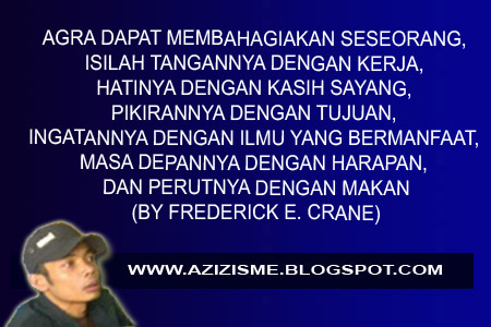 AGRA DAPAT MEMBAHAGIAKAN SESEORANG, ISILAH TANGANNYA DENGAN KERJA, HATINYA DENGAN KASIH SAYANG, PIKIRANNYA DENGAN TUJUAN, INGATANNYA DENGAN ILMU YANG BERMANFAAT, MASA DEPANNYA DENGAN HARAPAN, DAN PERUTNYA DENGAN MAKAN (BY FREDERICK E. CRANE) AGRA DAPAT MEMBAHAGIAKAN SESEORANG, ISILAH TANGANNYA DENGAN KERJA, HATINYA DENGAN KASIH SAYANG, PIKIRANNYA DENGAN TUJUAN, INGATANNYA DENGAN ILMU YANG BERMANFAAT, MASA DEPANNYA DENGAN HARAPAN, DAN PERUTNYA DENGAN MAKAN (BY FREDERICK E. CRANE)