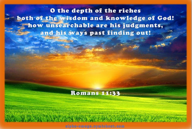 O the depth of the riches both of the wisdom and knowledge of God! how unsearchable are his judgments, and his ways past finding out!