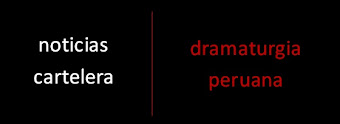 Haz click aquí para ver Noticias y Cartelera de Dramaturgia Peruana