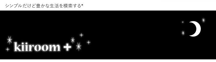 シンプルだけど豊かな生活を模索する*kiiroom + 