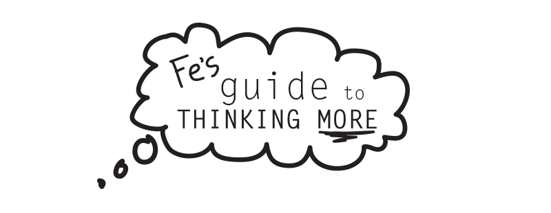 Fe's Guide to Thinking More