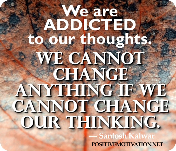 http://2.bp.blogspot.com/-Av95FFvdbwU/UFdTa7C1B1I/AAAAAAAAAGU/NMrRm6x6Gyc/s1600/Positive-thinking-quotes-We-are-addicted-to-our-thoughts_-We-cannot-change-anything-if-we-cannot-change-our-thinking_.jpg