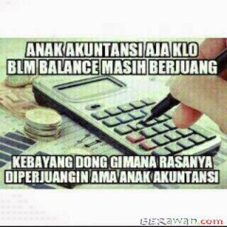 anak akutansi aja kalo belom balance musti berjuang kebayang dong