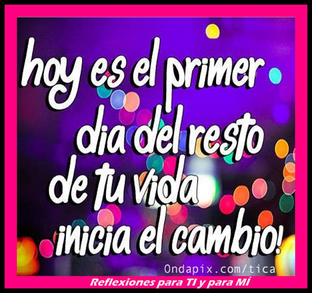 Reflexiones para TI y para MÍ * Hoy es el primer día del resto de tu