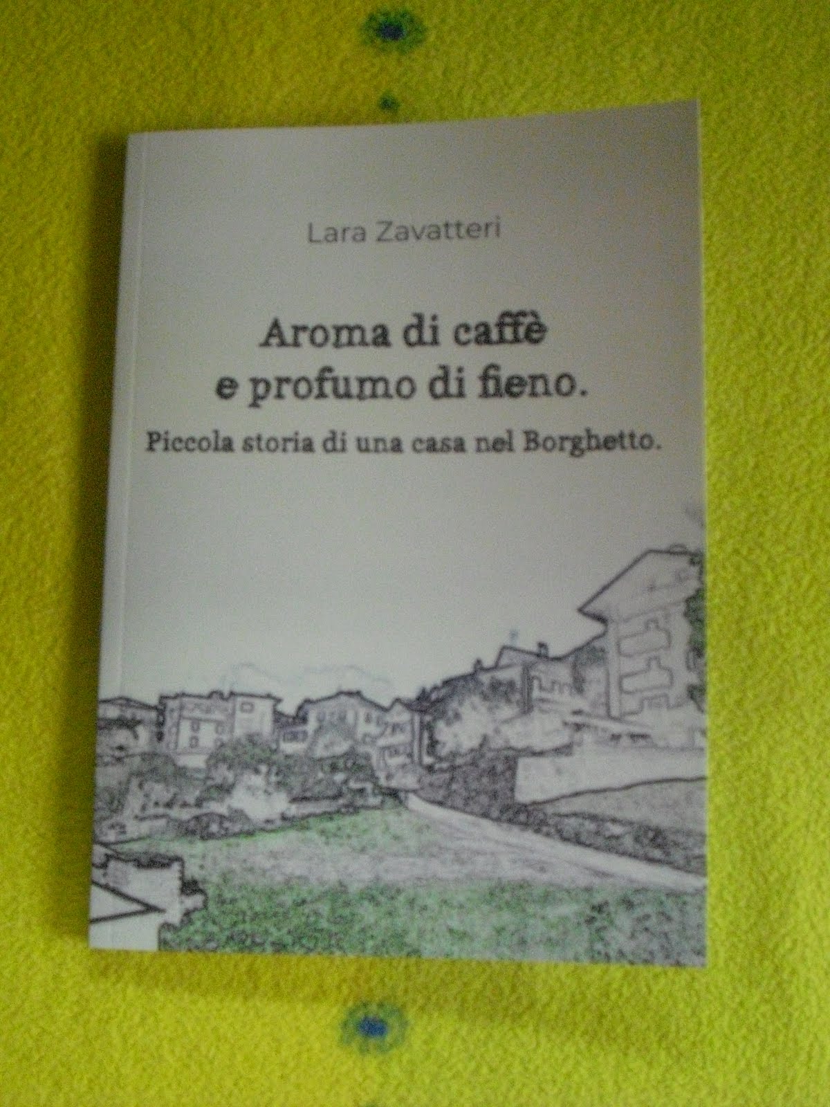 Il mio libro "Aroma di caffè e profumo di fieno. Piccola storia di una casa nel Borghetto."