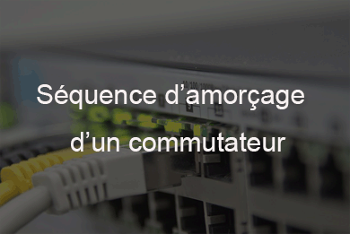 La séquence d’amorçage d’un commutateur La séquence d’amorçage d’un commutateur
