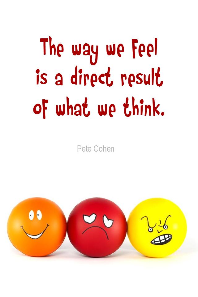 visual quote - image quotation for EMOTIONS - The way we feel is the direct result of what we think. - Pete Cohen
