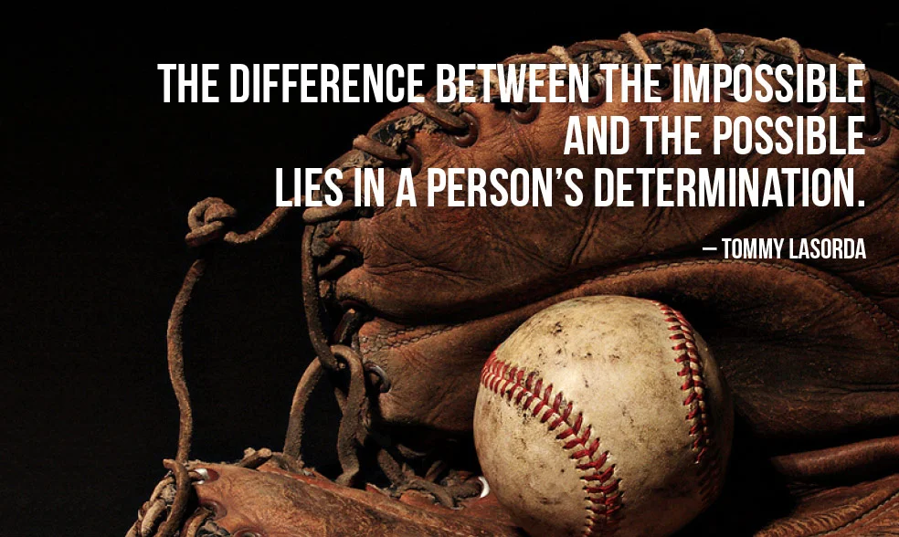 "The difference between the impossible and the possible lies in a man's determination." - Tommy Lasorda