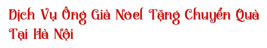 Dịch vụ ông già noel giao tặng chuyển quà tại Hà Nội uy tín giá rẻ chính xác chất lượng tiện lợi