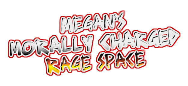 Megan's Morally-Charged Rage Space!