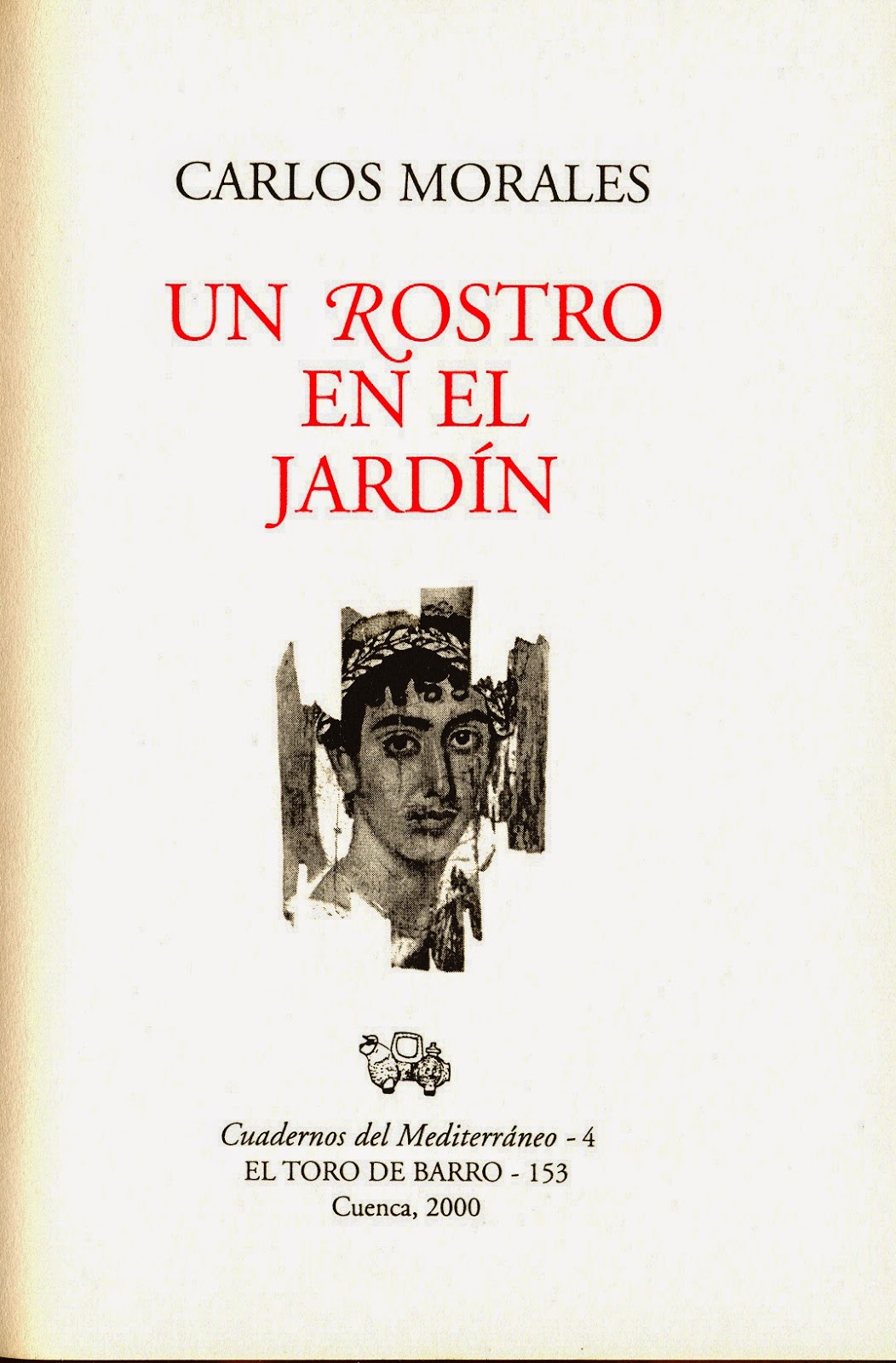 Carlos Morales del Coso, "Un rostro en el jardín", Col. Cuadernos del Mediterráneo, El Toro de Barro, Tarancón de Cuenca 2000