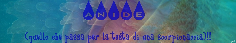 A N I D E (quello che passa per la testa di una scorpionaccia)!!!