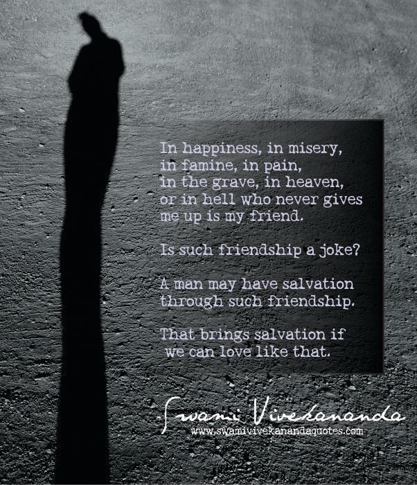 Swami Vivekananda quote: In happiness, in misery, in famine, in pain, in the grave, in heaven, or in hell who never gives me up is my friend.