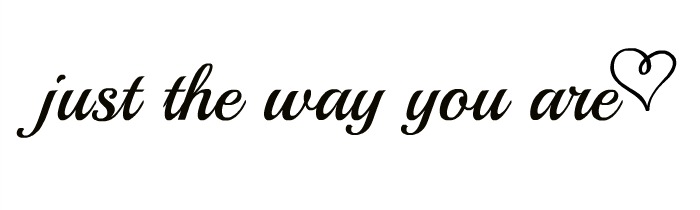 just the way you are.