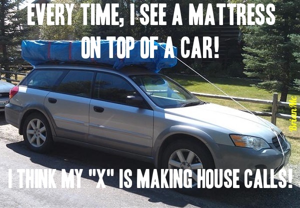 Everytime,I See A Mattress On A Car! I Think MY X Is Making Housecalls