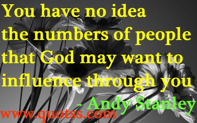 Image Quote on Quotss - You have no idea the numbers of people that God may want to influence through you by