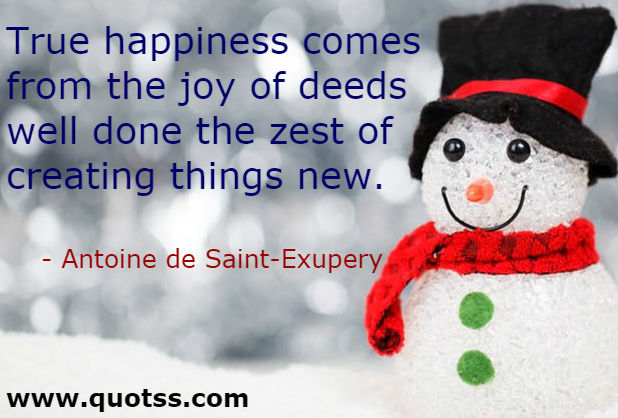 Image Quote on Quotss - True happiness comes from the joy of deeds well done the zest of creating things new by