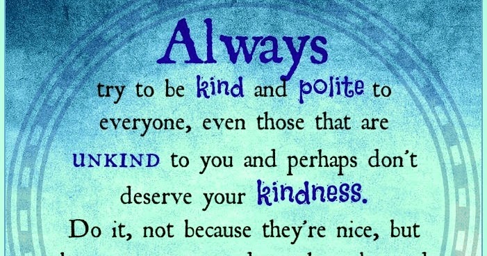Daveswordsofwisdom.com: Be kind and polite to everyone.