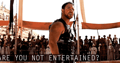 are-you-not-entertained.gif