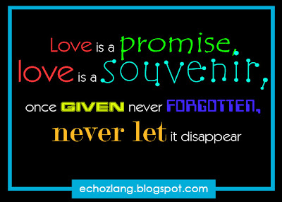 Love is a promise , love is a souvenir, once given never forgotten, never let it disappear.