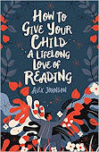 HOW TO GIVE YOUR CHILD A LIFELONG LOVE OF READING