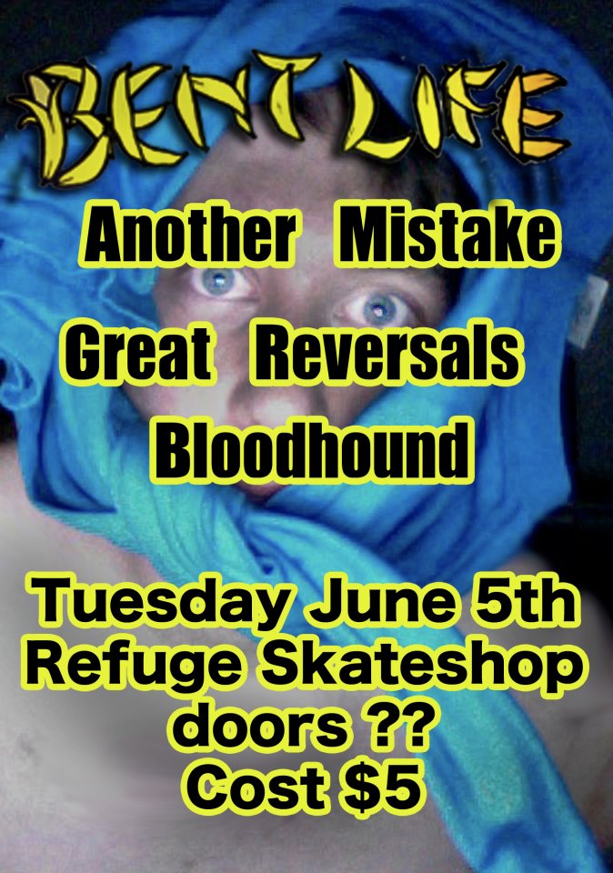 JUNE 5TH @ REFUGE---BENT LIFE, ANOTHER MISTAKE, GREAT REV, BLOODHOUND Bent+life+show