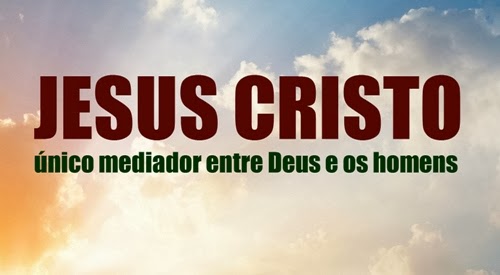 Jesus Cristo, nico mediador entre Deus e os homens - IGREJA CASA DE ORAO  CEHAB
