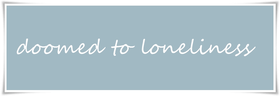 Doomed to loneliness ♥