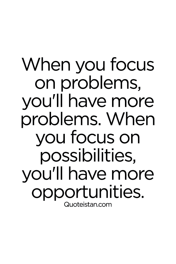When you focus on problems, you'll have more problems. When you focus