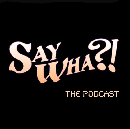 Say Wha?! The Podcast