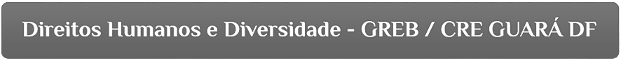 Direitos Humanos e Diversidade  - GREB / CRE GUARÁ DF