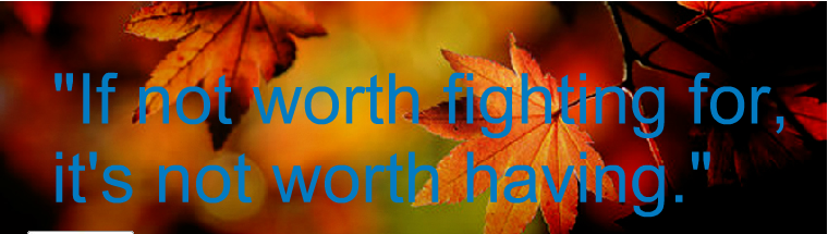 "If not worth fighting for, it's not worth having.