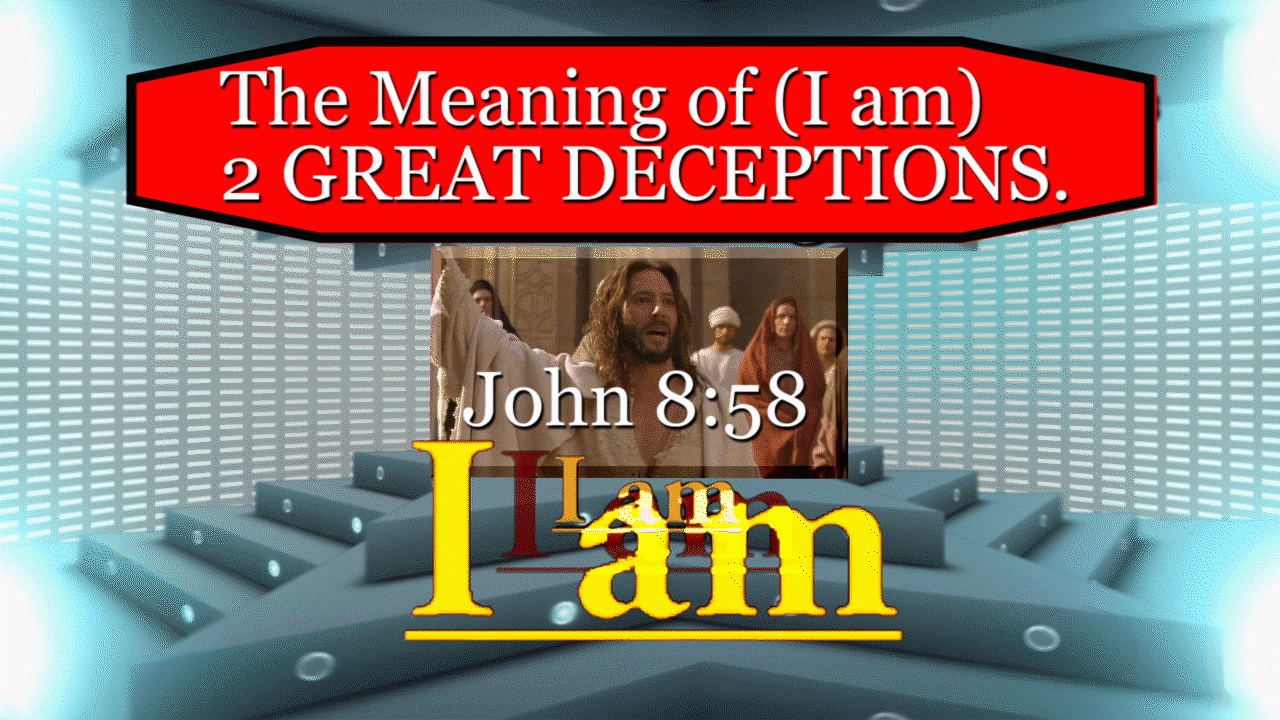NEW VIDEO: John 8:58, The Meaning of (I am), 2 TERRIBLE & GREAT DECEPTIONS.