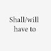 Use of "Shall have to" or "Will have to"