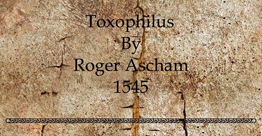 TOXOPHILUS : THE SECOND BOOK OF THE SCHOOL OF SHOOTING. by ROGER ASCHAM