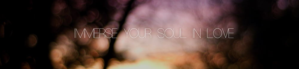 IMMERSE YOUR SOUL IN LOVE