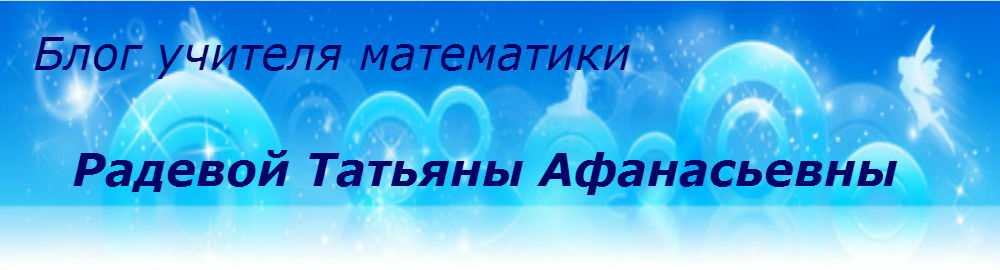 Блог учителя математики  Радевой Татьяны Афанасьевны