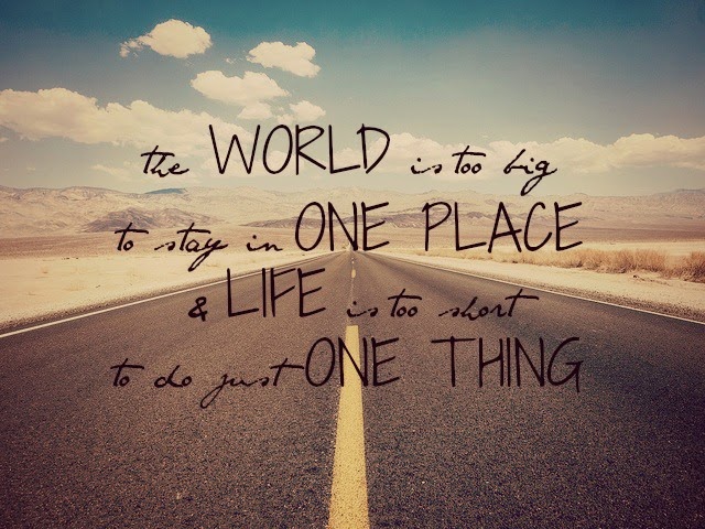 The world is too big to stay in one place & life is too short to do just one thing. 