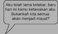 Aku telah lama kelakar, baru hari ini kamu ketawakan aku. Bukankah kita semua akan menjadi mayat?