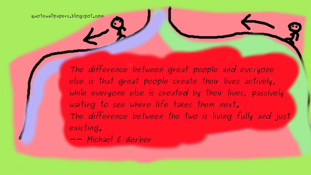 The difference between great people and everyone else is that great people create their lives actively, while everyone else is created by their lives, passively waiting to see where life takes them next. The difference between the two is living fully and just existing.” Title=“The difference between great people and everyone else is that great people create their lives actively, while everyone else is created by their lives, passively waiting to see where life takes them next. The difference between the two is living fully and just existing.”/></a></div>
<br />
<div class=