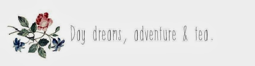 Day dreams, adventure & tea.