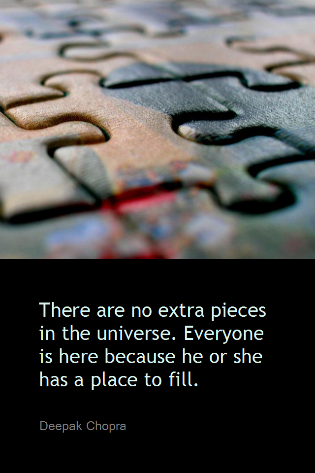 visual quote - image quotation for SELF-ESTEEM - There are no extra pieces in the universe. Everyone is here because he or she has a place to fill. - Deepak Chopra