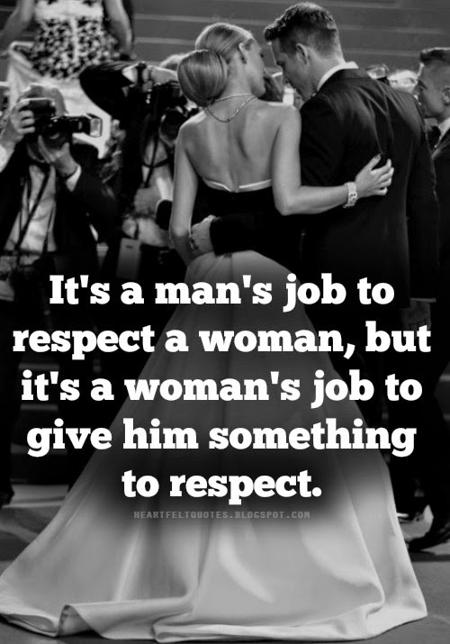 It's a man's job to respect a woman, but it's a woman's job to give him