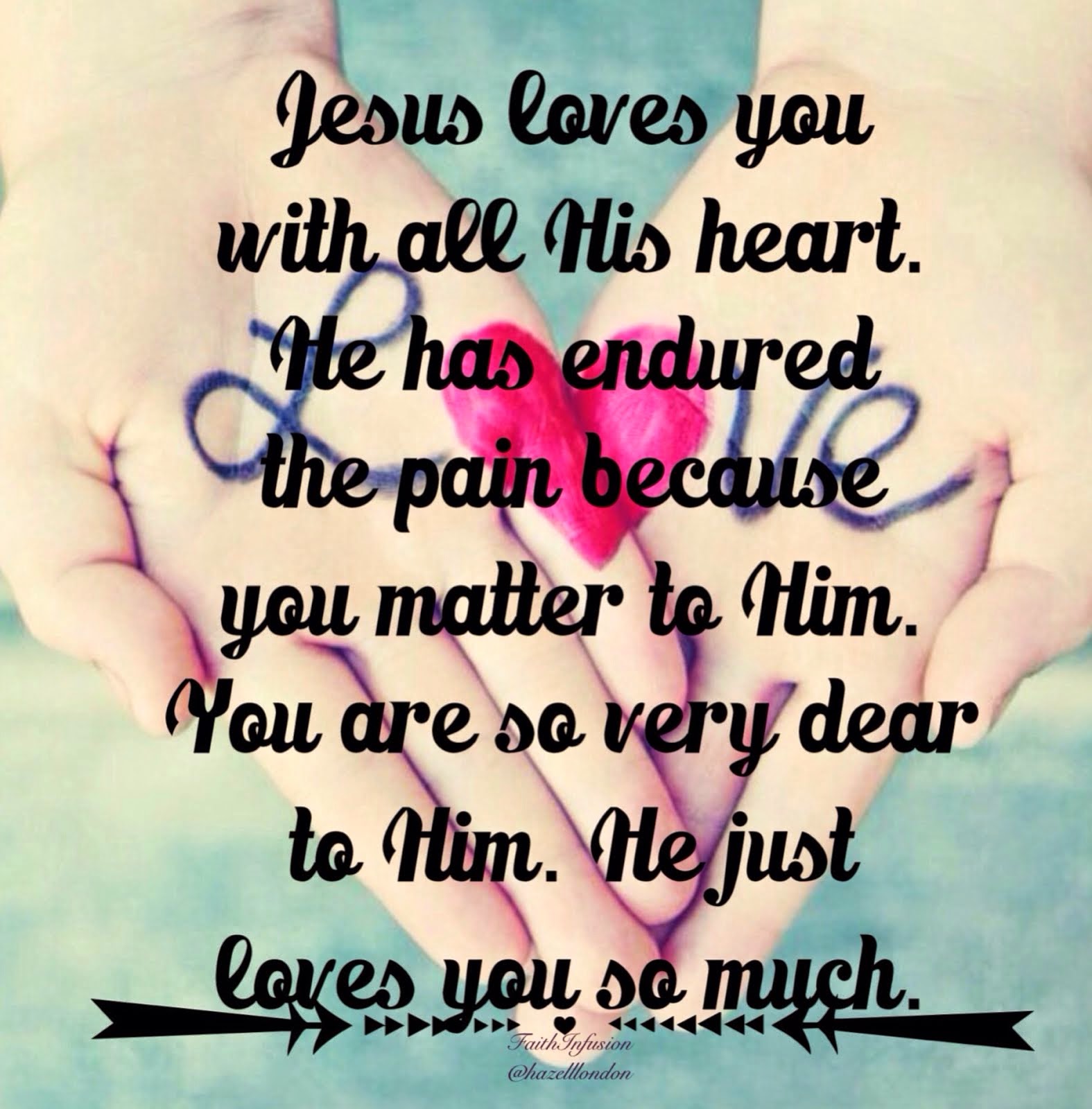 Jesus loves you with all His heart. He has endured the pain because you matter to Him.