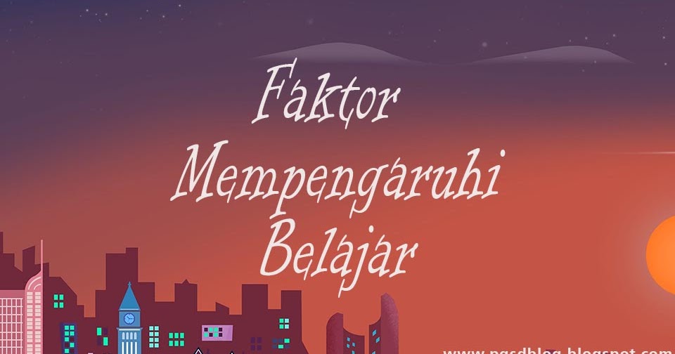 Faktor Yang Mempengaruhi Belajar Menurut Ahli dan Kesimpulannya PGSD Blog