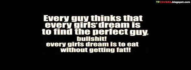 Every guy thins that every girl's dream is to find the perfect guy.. Bullshit every girls dream is to eat without getting fat.