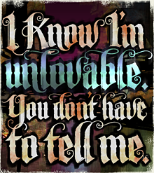 Text-Only Poster: "I know I'm unlovable. You don't have to tell me." Text-Only Poster: "I know I'm unlovable. You don't have to tell me."