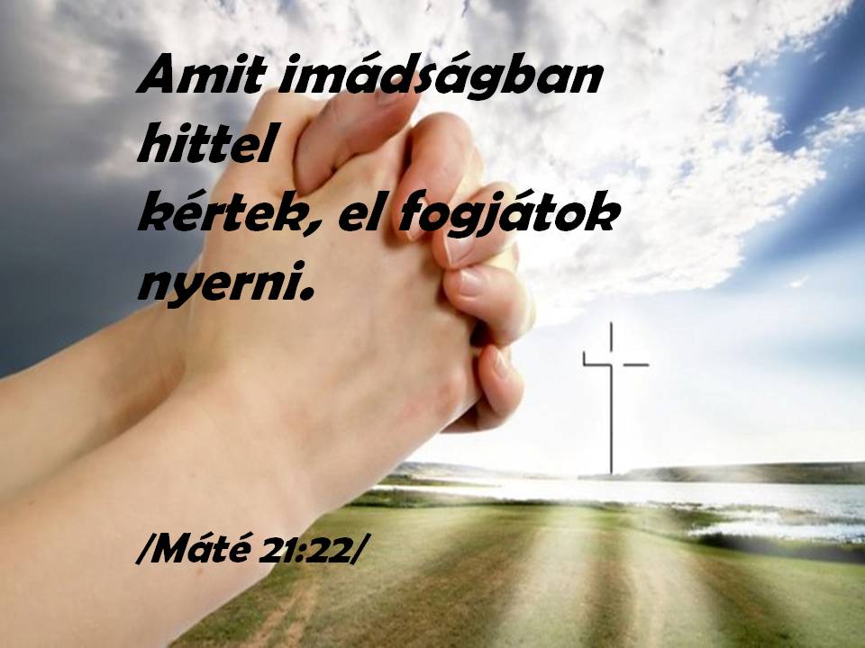Amit imádságban hittel kértek, el fogjátok nyerni. (Máté 21,22Ö