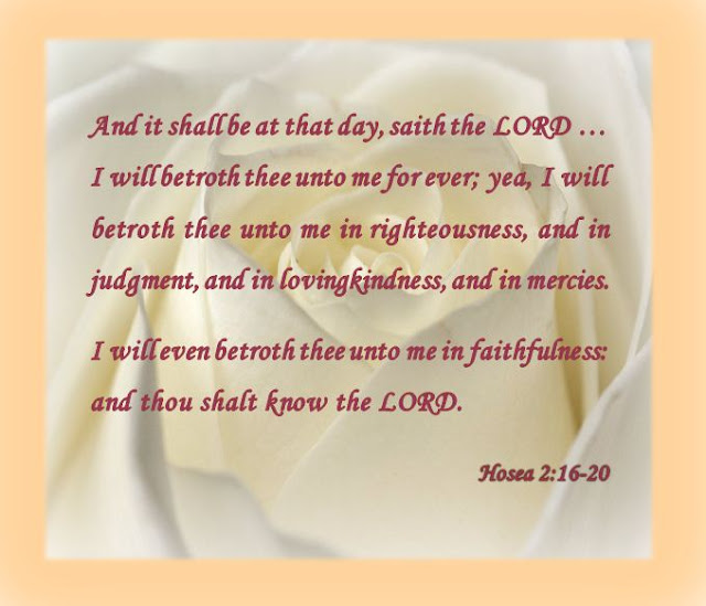 And it shall be at that day, saith the LORD … I will betroth thee unto me for ever; yea, I will betroth thee unto me in righteousness, and in judgment, and in lovingkindness, and in mercies.
