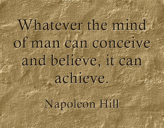Whatever the mind of man can conceive and believe, it can achieve. –Napoleon Hill